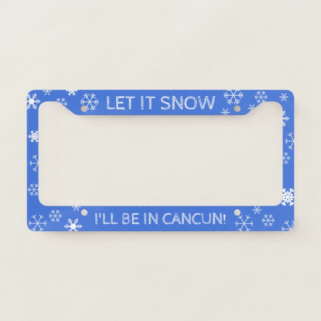 Let it Snow! I'll be in Cancun - Custom Text License Plate Frame (Front)
