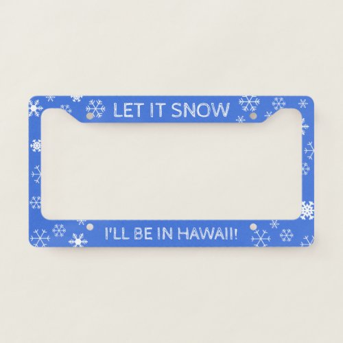Let it Snow Ill be in Hawaii _ Custom Text License Plate Frame