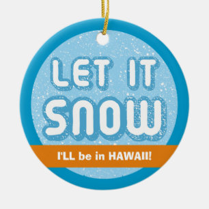 LET IT SNOW I'll be in Hawaii! Humorous Custom Ceramic Ornament