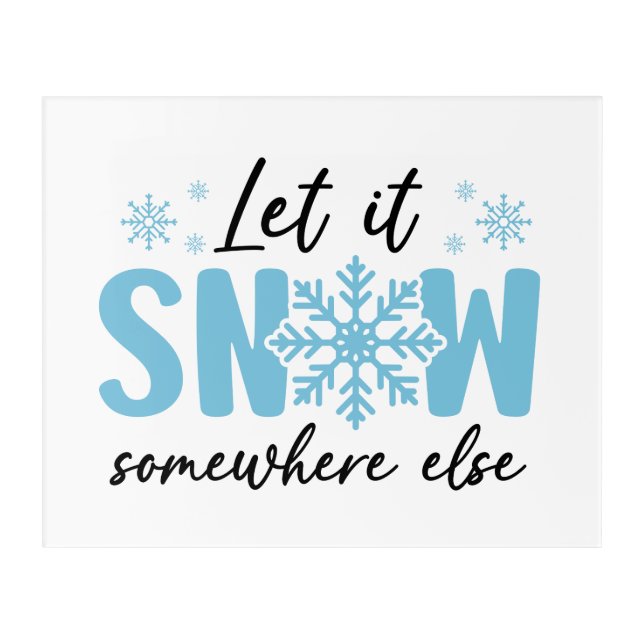 Let It Snow Somewhere Else - Funny Winter Design Acrylic Print (Front)
