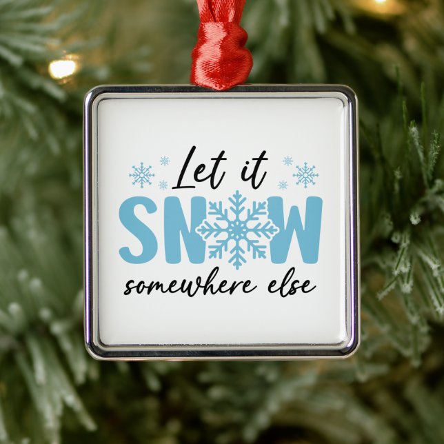 Let It Snow Somewhere Else - Funny Winter Design Metal Ornament (Tree)