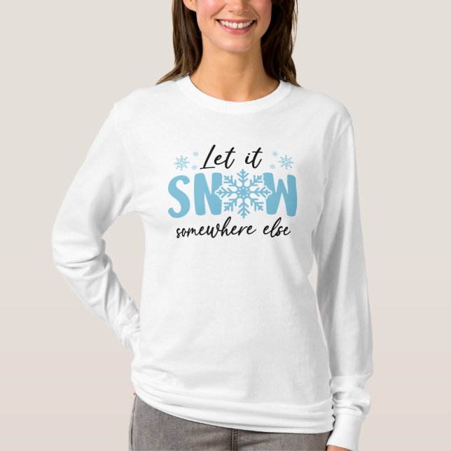 Let It Snow Somewhere Else - Funny Winter Design T-Shirt (Front)