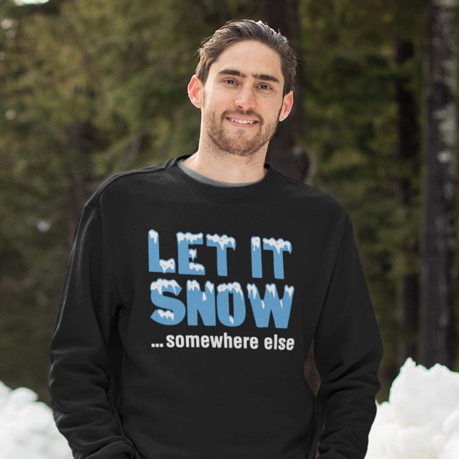 Let It Snow… Somewhere Else Sweatshirt (Let it snow ... somewhere else sweatshirt)