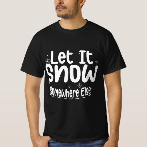 Let It Snow Somewhere Else  T_Shirt
