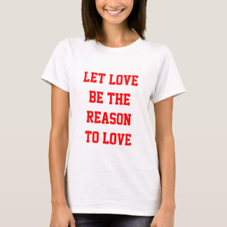 let love be the reason to love T-Shirt