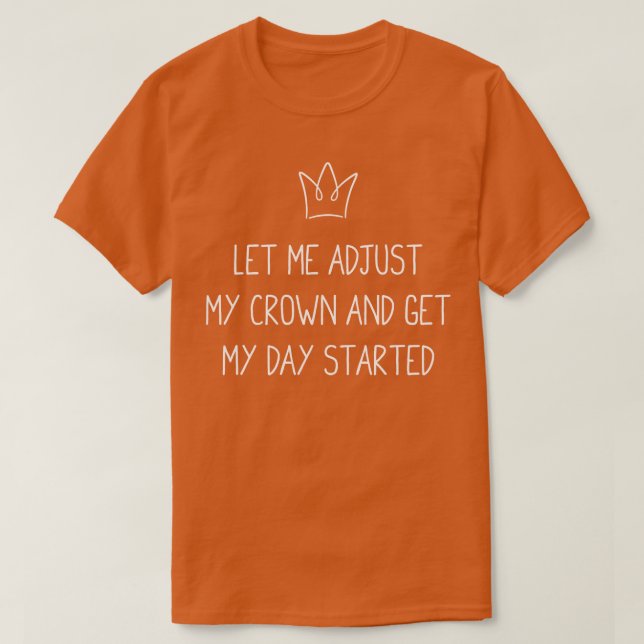 Let Me Adjust My Crown and Get My Day Started T-Shirt (Design Front)