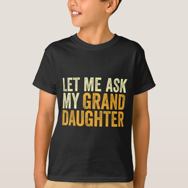 Let Me Ask My Granddaughter Funny Grandpa Sarcasti T-Shirt (Front)