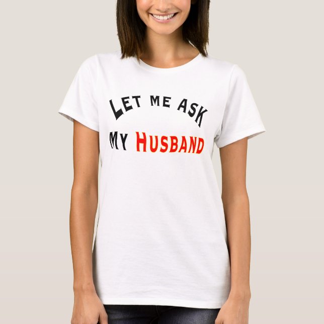 Let me ask my h T-Shirt (Front)