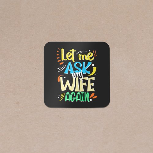 Let me Ask my Wife Again Marriage Humor Square Sticker