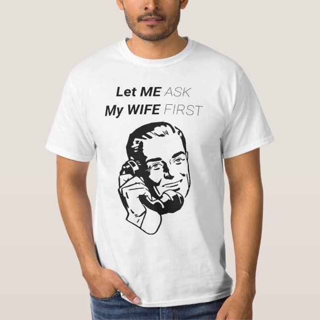 LET ME ASK MY WIFE FIRST T-Shirt (Front)