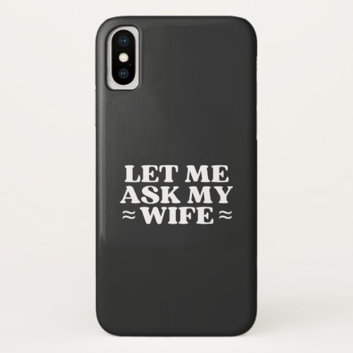 Let Me Ask My Wife Funny iPhone X Case