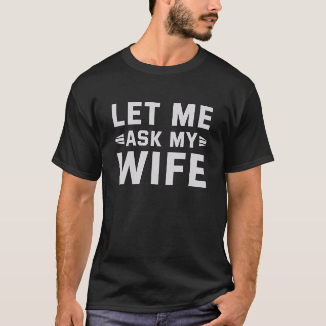 Let Me Ask My Wife, Funny Husband Gift T-Shirt (Front)