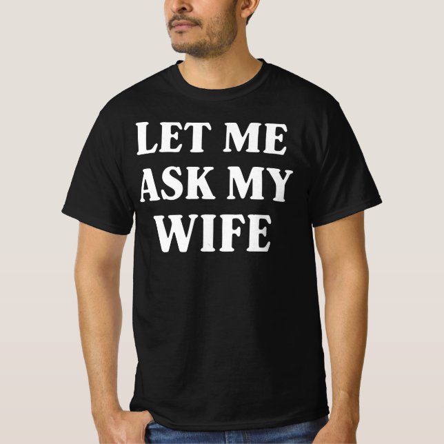 Let Me Ask My Wife Funny Husband Humor T-Shirt (Front)