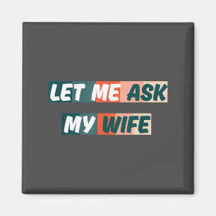 Let Me Ask My Wife Funny Husband Quote Magnet