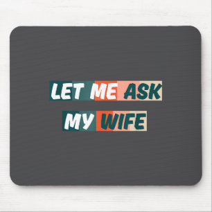 Let Me Ask My Wife Funny Husband Quote  Mouse Pad
