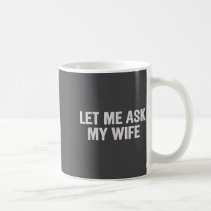 Let Me Ask My Wife Funny Husband Saying For Men  Coffee Mug