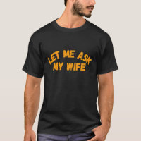Let Me Ask My Wife Funny Husband Saying T-Shirt
