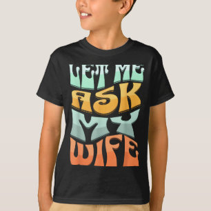 Let Me Ask My Wife Funny Marriage Humor Quote T-Shirt