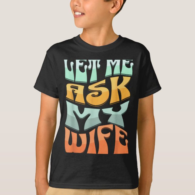 Let Me Ask My Wife Funny Marriage Humor Quote  T-Shirt (Front)