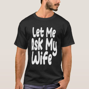 Let Me Ask My Wife Funny T-Shirt