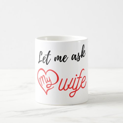 Let Me Ask My Wife gift Coffee Mug