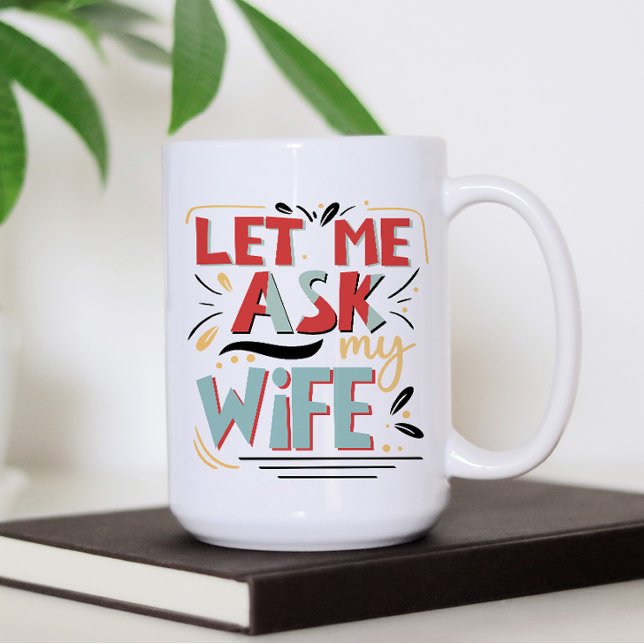 Let me Ask my Wife. Marriage Humor Coffee Mug (Creator Uploaded)