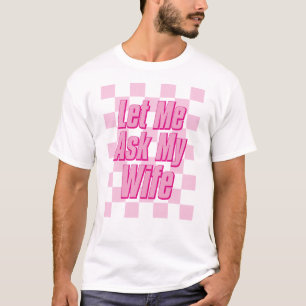 Let Me Ask My Wife Pink edItion Funny mens Gifts  T-Shirt