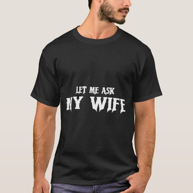 Let Me Ask My Wife She Said No Funny Husband  T-Shirt (Front)