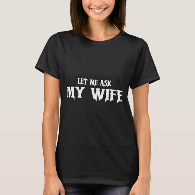 Let Me Ask My Wife She Said No Funny Husband  T-Shirt (Front)