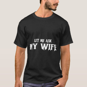 Let Me Ask My Wife She Said No Funny Husband T-Shirt