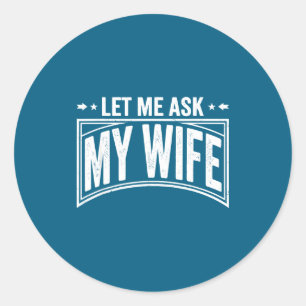 Let Me Ask My Wife She Said No Funny Husband Wife Classic Round Sticker