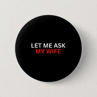 Let Me Ask My Wife, She Said No Funny Saying  Button