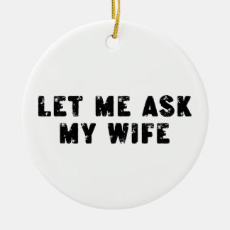 Let Me Ask My Wife, She Said No Funny Saying Ceramic Ornament