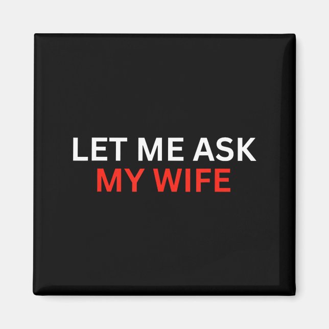 Let Me Ask My Wife, She Said No Funny Saying  Magnet (Front)