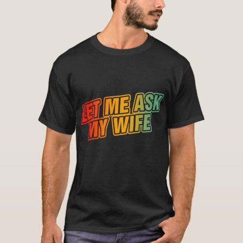 Let Me Ask My Wife T_Shirt