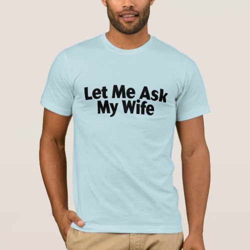 Let Me Ask My Wife T_Shirt