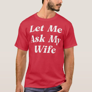 Let Me Ask My Wife T-Shirt