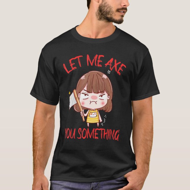 Let Me Ax You Something Chopping Tool Ax T-Shirt (Front)
