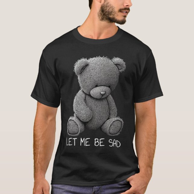 Let Me Be Sad Stuffed Bear Mental Health Depressio T-Shirt (Front)