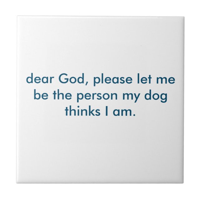 Let me be the person my dog thinks I am. Tile (Front)