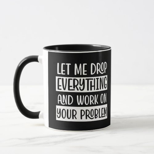 Let Me Drop Everything and Work Funny Quote Humor Mug