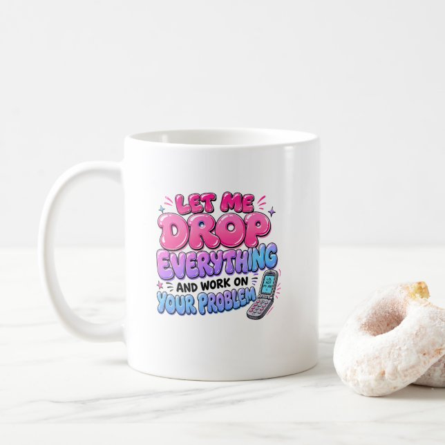 Let Me Drop Everything and Work on Your Problem – Coffee Mug (With Donut)