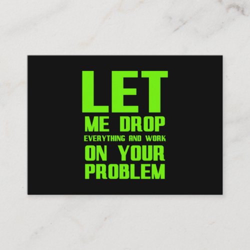Let me drop everything and work on your problem fu business card