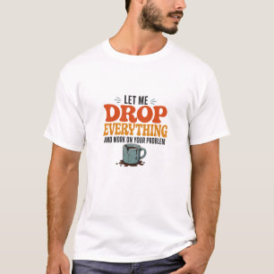 Let Me Drop Everything and Work on Your Problem Fu T-Shirt