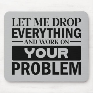 Let Me Drop Everything and Work on Your Problem Mouse Pad