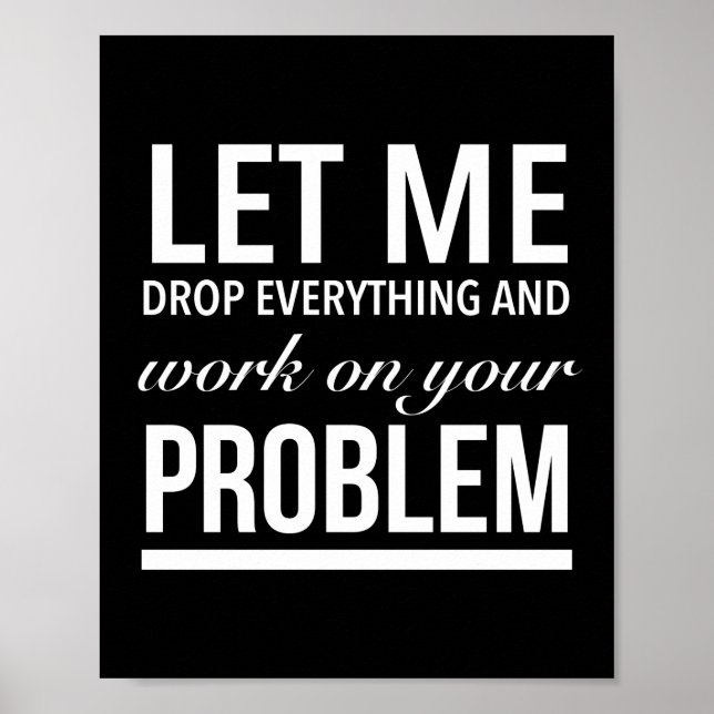 let me drop everything and work on your problem wh poster (Front)