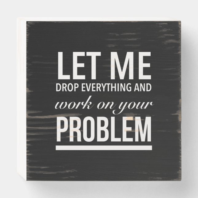 let me drop everything and work on your problem wh wooden box sign (Front Horizontal)