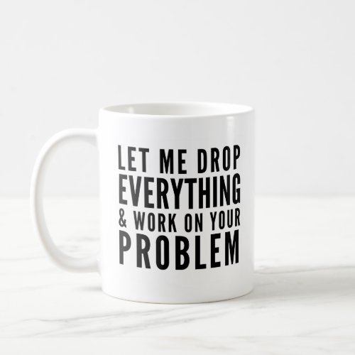 Let Me Drop Everything For Your Problem Funny Mug