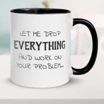 Let Me Drop Everything Funny Sarcasm Mug