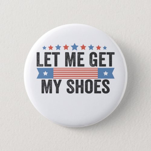 Let me Get My Shoes American Election Trump Gift  Button